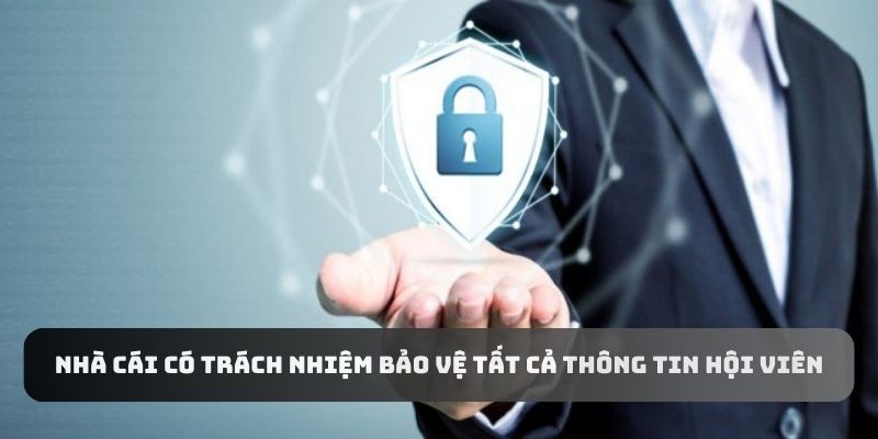 Tất cả thông tin của người chơi nhà cái có trách nhiệm bảo vệ tuyệt đối