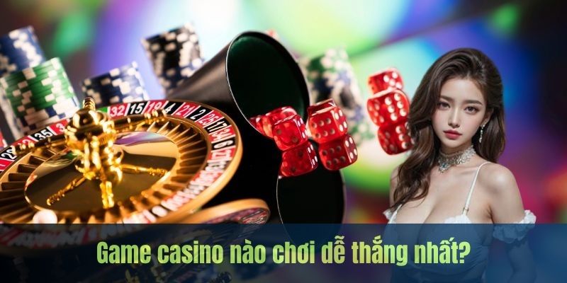 Game Casino Nào Dễ Thắng Nhất